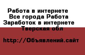Работа в интернете  - Все города Работа » Заработок в интернете   . Тверская обл.